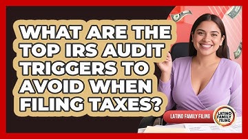 What Are The Top IRS Audit Triggers To Avoid When Filing Taxes? - Latino Family Filing