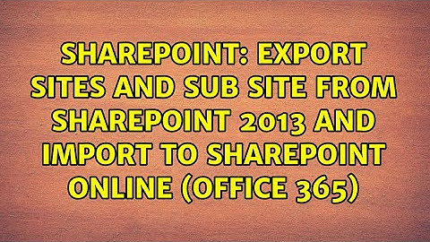Export Sites and Sub Site from SharePoint 2013 and import to SharePoint online (office 365)