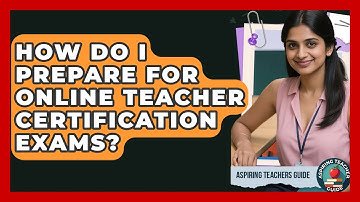 How Do I Prepare For Online Teacher Certification Exams? - Aspiring Teacher Guide