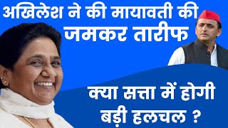 अखिलेश ने की bsp supremo mayawati की जमकर तारीफ, क्या सत्ता में होगी बड़ी हलचल ?