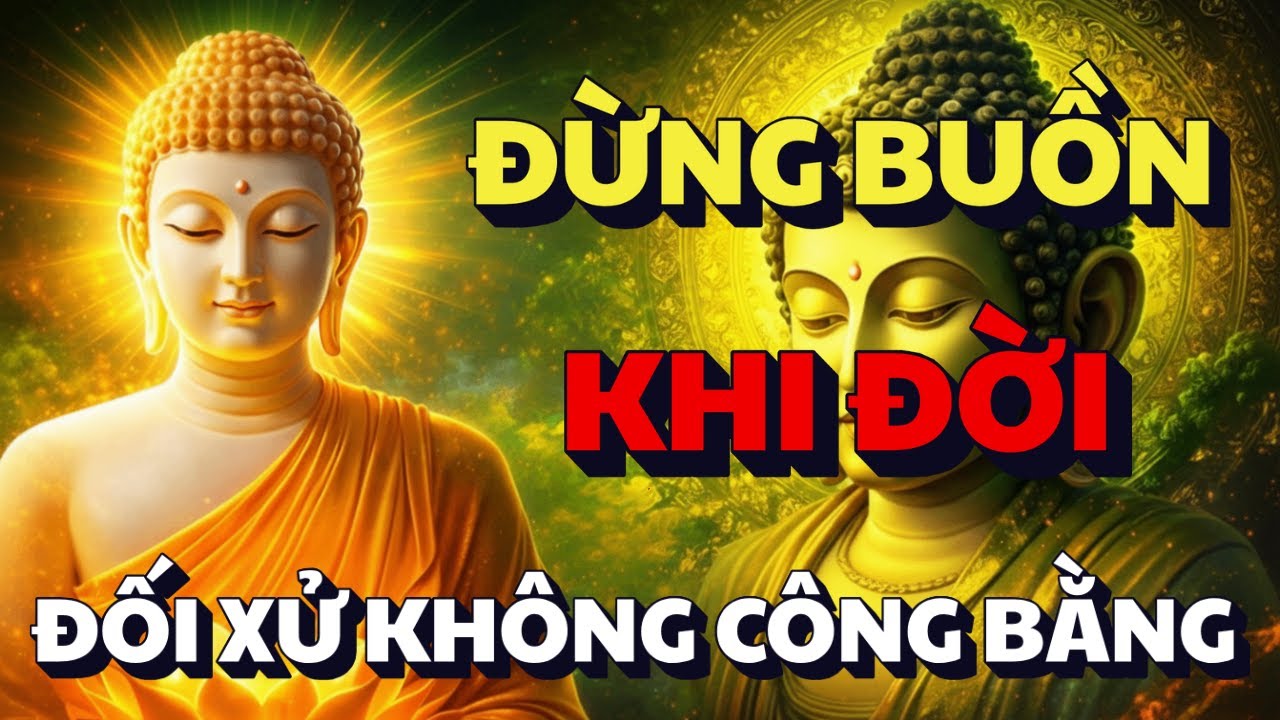 PHẬT DẠY: ĐỪNG BUỒN KHI NGƯỜI KHÁC ĐỐI XỬ KHÔNG CÔNG BẰNG - CỐ GẮNG CHỊU ĐỰNG BẠN SẼ VƯỢT QUA ĐƯỢC