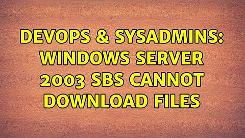DevOps & SysAdmins: Windows Server 2003 SBS cannot download files (2 Solutions!!)