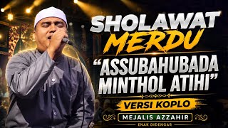 SHOLAWAT MERDU ASSUBAHUBADA MINTHOL ATIHI VERSI KOPLO MAJELIS AZZAHIR TERBARU 2026 ENAK DIDENGAR