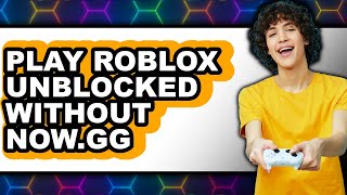 How to Play Roblox Unblocked Without Now gg 2025 - Easy Guide