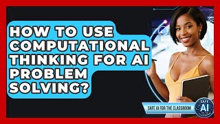 How To Use Computational Thinking For AI Problem Solving? - Safe AI for The Classroom