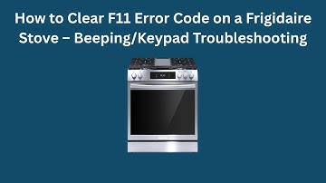 How to Clear F11 Error Code on a Frigidaire Stove – Beeping/Keypad Troubleshooting