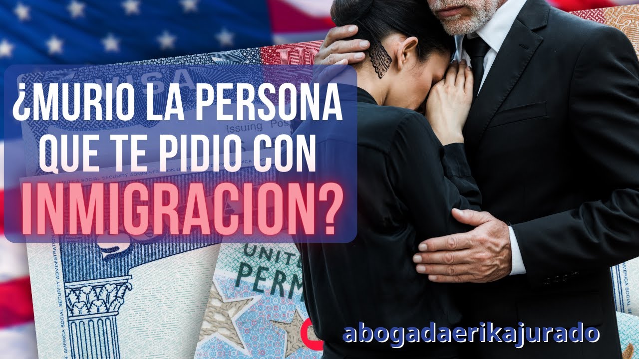 QUE PASA SI MUERE LA PERSONA QUE TE PIDIO CON INMIGRACION?