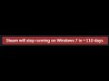 steam will stop running on windows 7 in -110 days