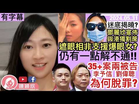 【有字幕】鄧麗欣遮眼相不為支持爆眼女，4年後忽宣布與港獨割蓆，真相大白？一點仍解不通！35+顛覆案，李予信劉偉聰脫罪，法庭這樣解釋…女被告聞言即哭！｜陳穎欣｜2024.05.31