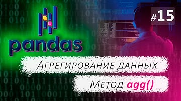 ► 15. АГРЕГАЦИЯ ДАННЫХ. Метод agg() | Курс по Pandas.