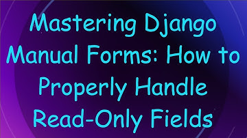 Mastering Django Manual Forms: How to Properly Handle Read-Only Fields