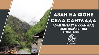 Азан на фоне села Сантлада 14.05.2024г (Азан читает Мухаммад сын Файзулы)