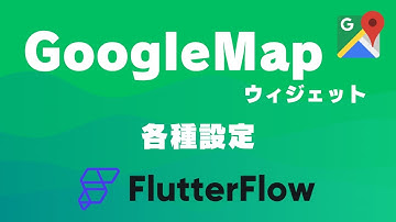 GoogleMapウィジェットの各種設定｜FlutterFlow