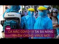 Tin nóng về dịch Covid-19: Ca mắc Covid-19 ở Đà Nẵng mang chủng virus mới, lây lan nhanh | VTC Now