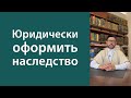 Юридически оформить наследство