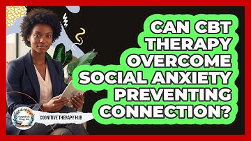 Can CBT Therapy Overcome Social Anxiety Preventing Connection? - Cognitive Therapy Hub