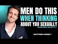 Men Do THIS When Thinking About You Sexually Matthew Hussey Men Do THIS When Thinking About You Sexually Matthew Hussey