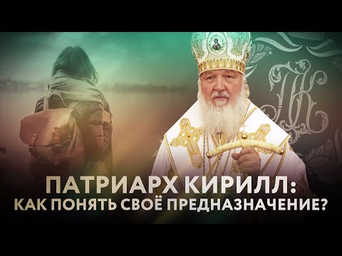 ПАТРИАРХ КИРИЛЛ: КАК ПОНЯТЬ СВОЁ ПРЕДНАЗНАЧЕНИЕ?