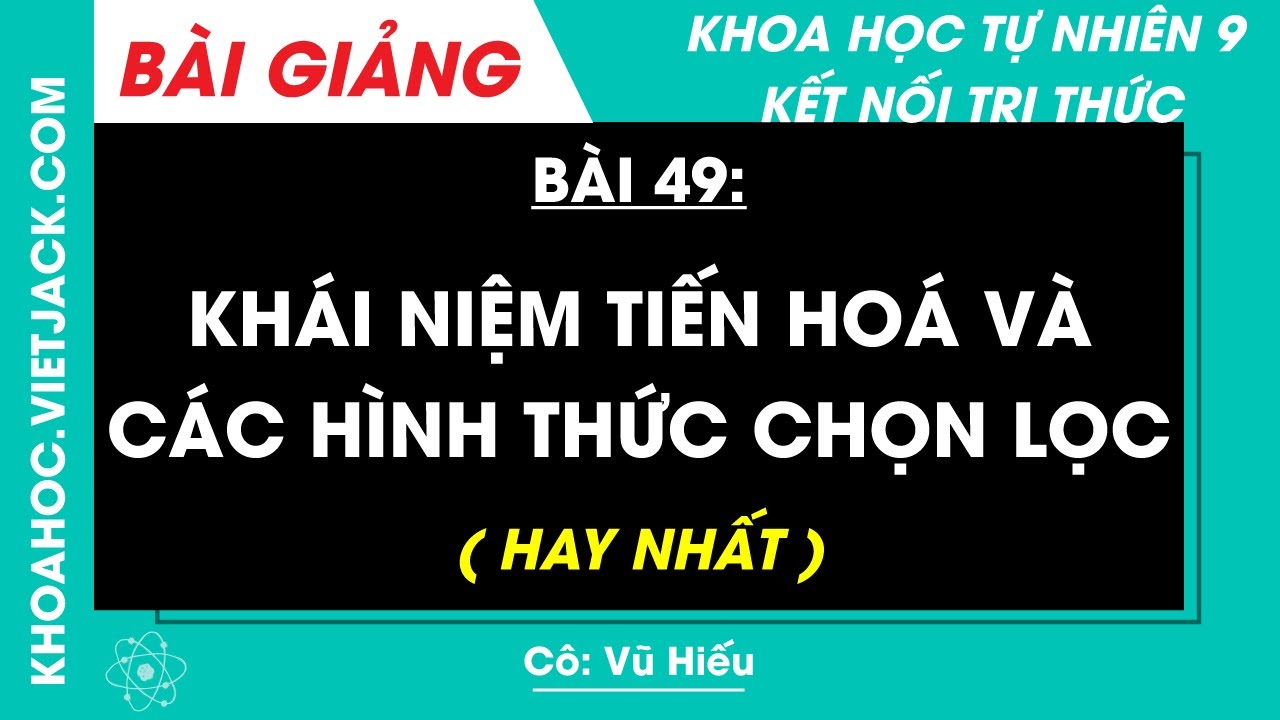Khoa học tự nhiên 9 Bài 49: Khái niệm tiến hoá và các hình thức chọn lọc | Kết nối tri thức