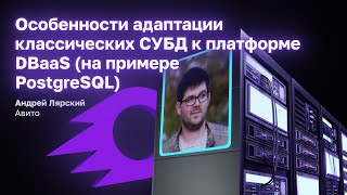 Особенности адаптации PostgreSQL к DBaaS k8s | Андрей Лярский