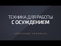 Техника для работы с осуждением. Александр Палиенко.