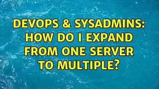 DevOps & SysAdmins: How do I expand from one server to multiple? Information