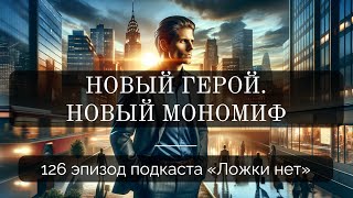 126. Новый герой. Новый мономиф