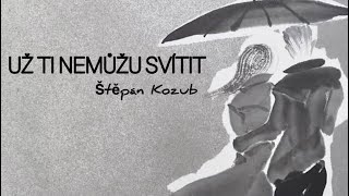 UŽ TI NEMŮŽU SVÍTIT - Štěpán Kozub