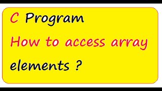 C PROGRAM HOW TO  ACCESS ARRAY ELEMENT