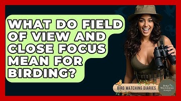 What Do Field Of View And Close Focus Mean For Birding? - Bird Watching Diaries