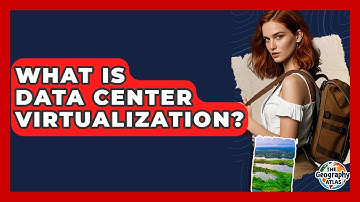 What Is Data Center Virtualization? - The Geography Atlas