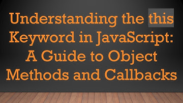 Understanding the this Keyword in JavaScript: A Guide to Object Methods and Callbacks