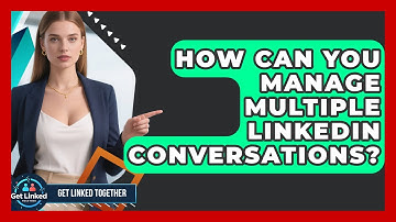How Can You Manage Multiple LinkedIn Conversations? - Get Linked Together