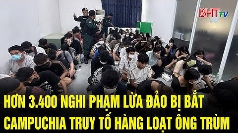 Hơn 3.400 nghi phạm lừa đảo bị bắt, Campuchia truy tố hàng loạt ông trùm | Truyền hình Hà Tĩnh