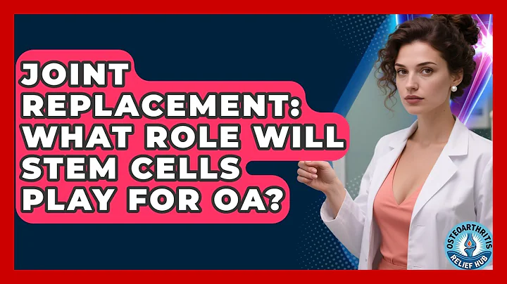 Joint Replacement: What Role Will Stem Cells Play For OA? - Osteoarthritis Relief Hub