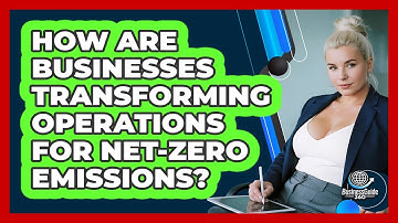 How Are Businesses Transforming Operations For Net-zero Emissions? - BusinessGuide360.com