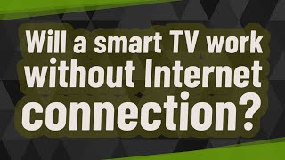Will a smart TV work without Internet connection?
