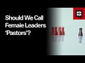 Should We Call Female Leaders ‘Pastors’?