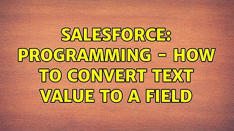 Salesforce: programming - How to convert text value to a field