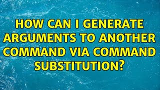 How can I generate arguments to another command via command substitution? (3 Solutions!!)