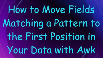 How to Move Fields Matching a Pattern to the First Position in Your Data with Awk