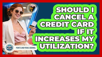 Should I Cancel A Credit Card If It Increases My Utilization? - Points and Perks Channel