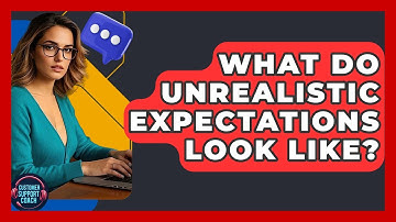 What Do Unrealistic Expectations Look Like? - Customer Support Coach