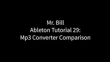 Mr. Bill - Ableton Tutorial 29: Mp3 Converter Comparison