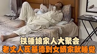 铁锤娘家人大聚会，老丈人瓦基德到女婿家就睡觉，在自己家心烦 #宋铁锤 #宋铁 #跨国婚姻