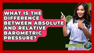 What Is The Difference Between Absolute And Relative Barometric Pressure? - Earth Science Answers