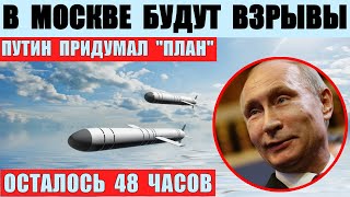 В Москве будут мощные взрывы. Осталось 48 часов. Путин придумал план.