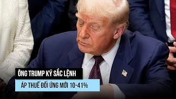 Ông Trump ký sắc lệnh thuế quan đối ứng 10-41% cho hàng loạt đối tác