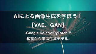 【プロモーション動画】AIによる画像生成を学ぼう！【VAE、GAN】 -Google ColabとPyTorchで基礎から学ぶ生成モデル-