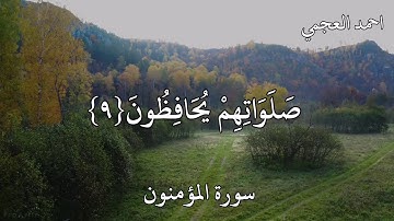 احمد العجمي سورة المؤمنون (وَالَّذِينَ هُمْ لِأَمَانَاتِهِمْ وَعَهْدِهِمْ رَاعُونَ)